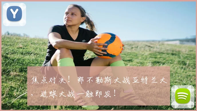 焦点对决！那不勒斯大战亚特兰大，进球大战一触即发！