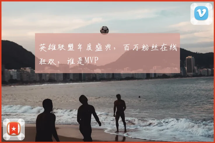 英雄联盟年度盛典,百万粉丝在线狂欢,谁是MVP
