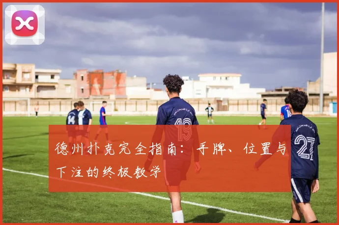 德州扑克完全指南：手牌、位置与下注的终极教学