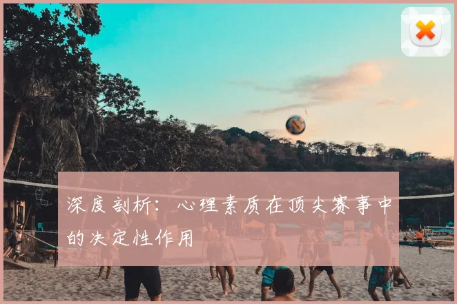 深度剖析：心理素质在顶尖赛事中的决定性作用