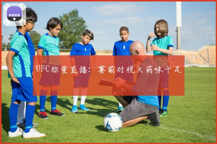 UFC称重直播：赛前对视火药味十足