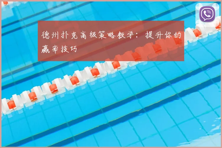 德州扑克高级策略教学：提升你的赢率技巧