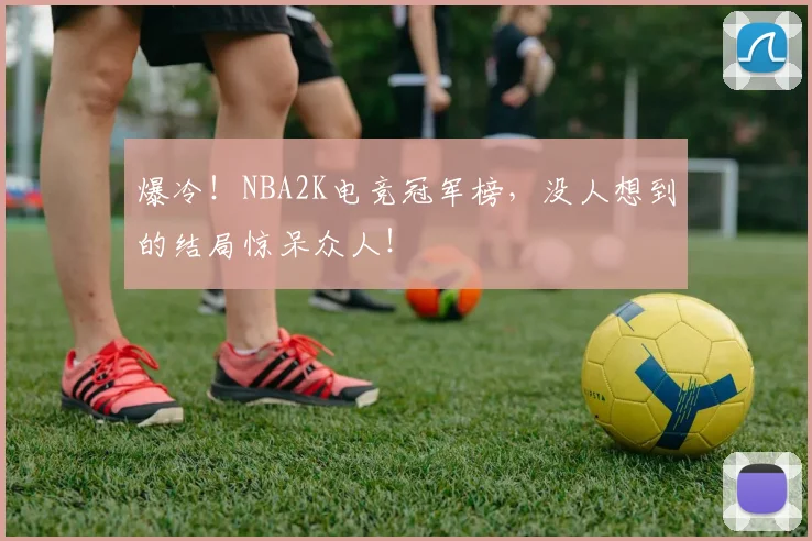 爆冷！NBA2K电竞冠军榜，没人想到的结局惊呆众人！