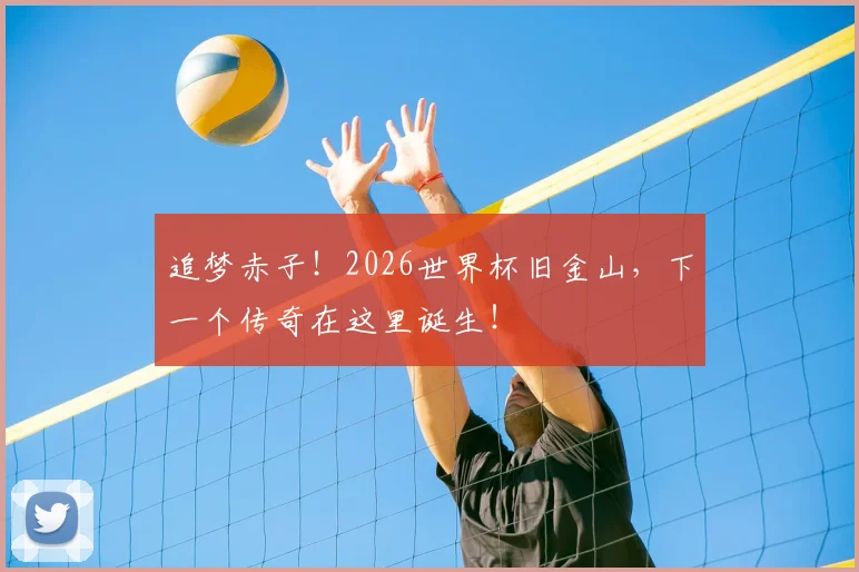 追梦赤子!2026世界杯旧金山,下一个传奇在这里诞生!