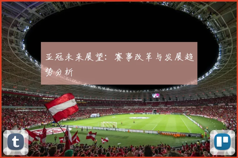 亚冠未来展望：赛事改革与发展趋势分析