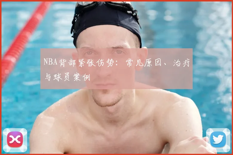 NBA背部紧张伤势：常见原因、治疗与球员案例