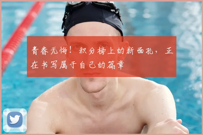 青春无悔！积分榜上的新面孔，正在书写属于自己的篇章