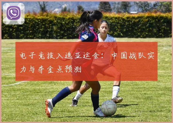 电子竞技入选亚运会:中国战队实力与夺金点预测