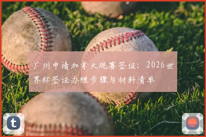 广州申请加拿大观赛签证：2026世界杯签证办理步骤与材料清单