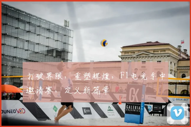 打破界限,重塑辉煌,F1电竞季中邀请赛,定义新篇章