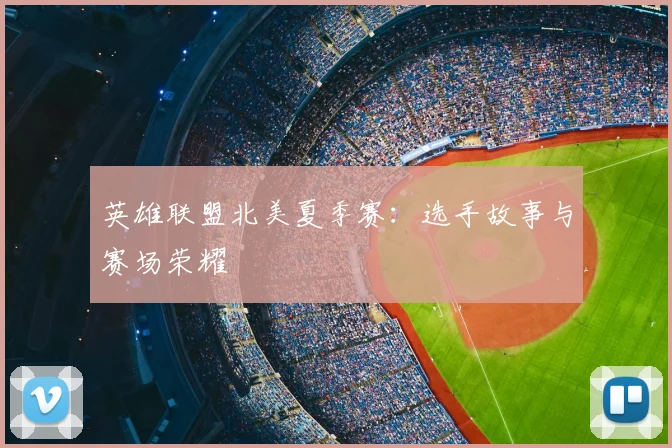 英雄联盟北美夏季赛：选手故事与赛场荣耀
