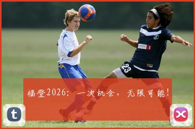 福登2026：一次机会，无限可能！