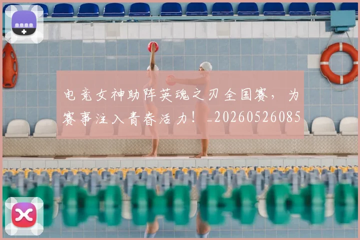 电竞女神助阵英魂之刃全国赛,为赛事注入青春活力!_20260526085759