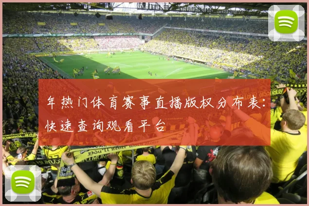 年热门体育赛事直播版权分布表：快速查询观看平台