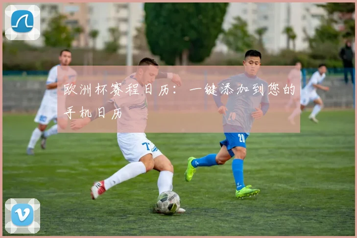 欧洲杯赛程日历:一键添加到您的手机日历