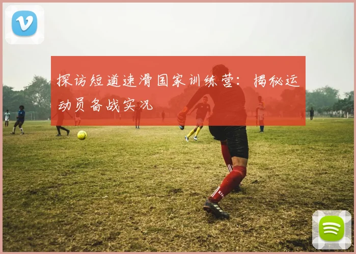 探访短道速滑国家训练营:揭秘运动员备战实况