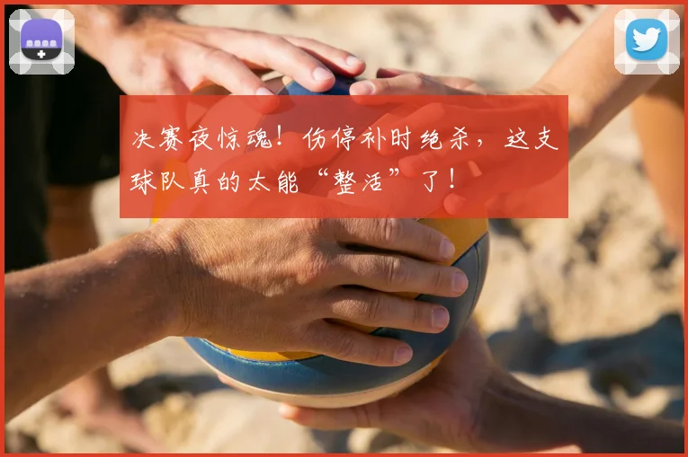 决赛夜惊魂！伤停补时绝杀，这支球队真的太能“整活”了！