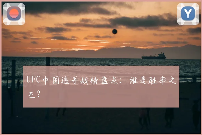 UFC中国选手战绩盘点：谁是胜率之王？