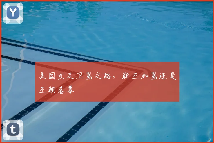 美国女足卫冕之路，新王加冕还是王朝落幕