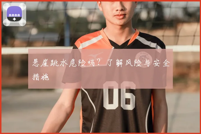 悬崖跳水危险吗？了解风险与安全措施