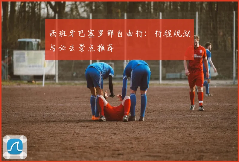 西班牙巴塞罗那自由行：行程规划与必去景点推荐