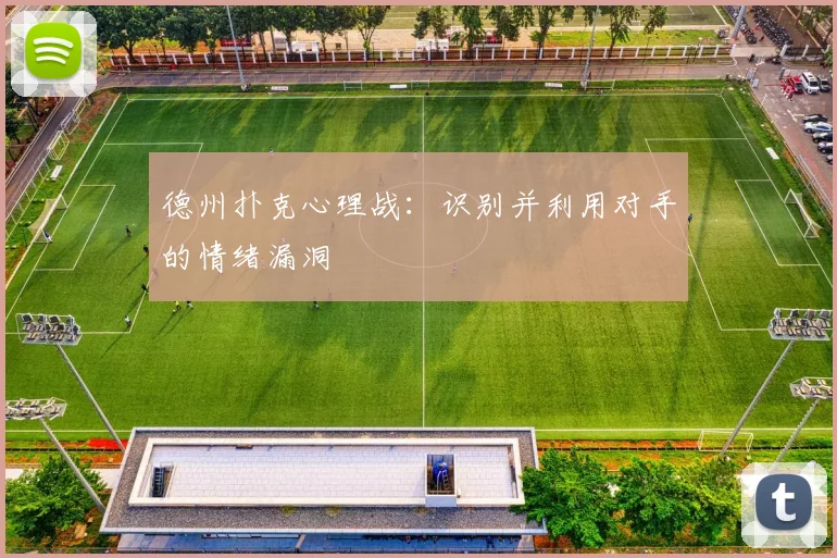 德州扑克心理战：识别并利用对手的情绪漏洞