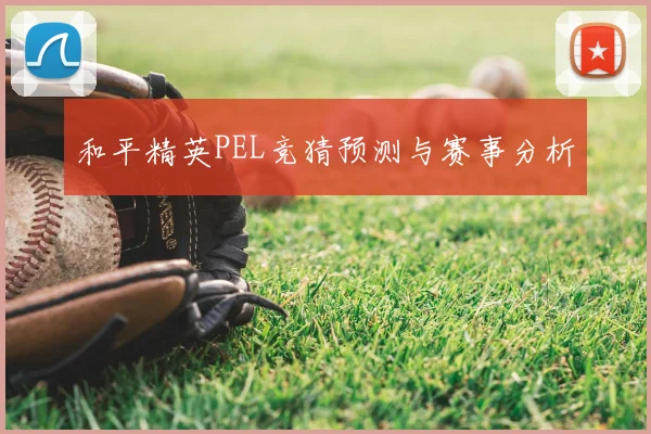 和平精英PEL竞猜预测与赛事分析