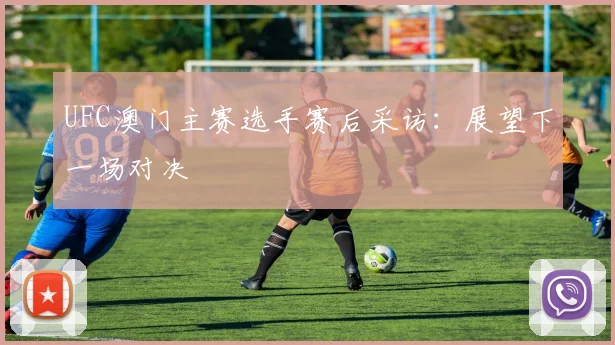 UFC澳门主赛选手赛后采访：展望下一场对决