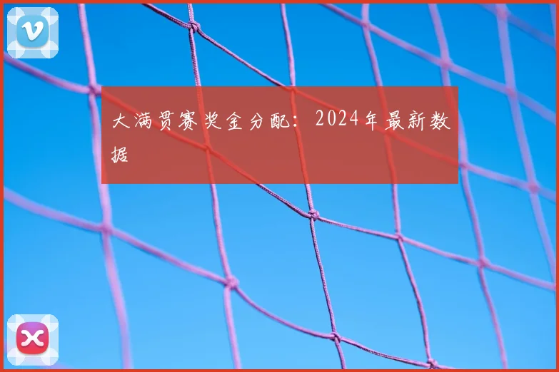 大满贯赛奖金分配：2024年最新数据