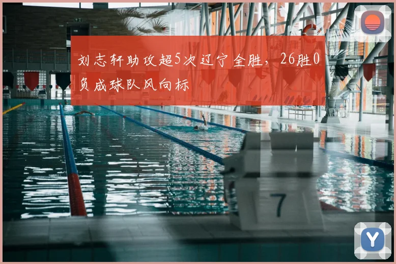 刘志轩助攻超5次辽宁全胜，26胜0负成球队风向标