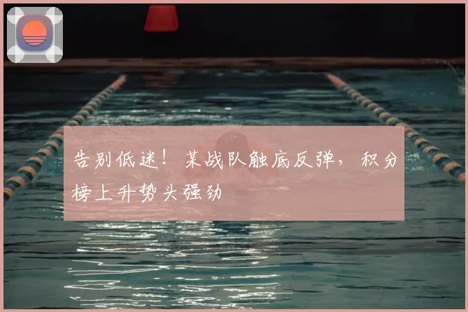 告别低迷！某战队触底反弹，积分榜上升势头强劲