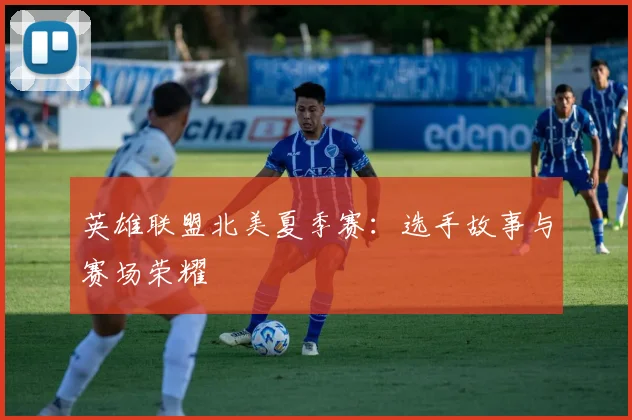 英雄联盟北美夏季赛：选手故事与赛场荣耀
