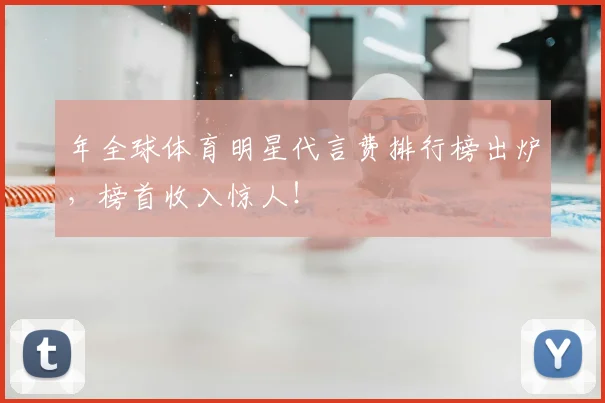 年全球体育明星代言费排行榜出炉,榜首收入惊人!