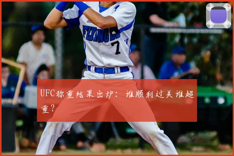 UFC称重结果出炉：谁顺利过关谁超重？