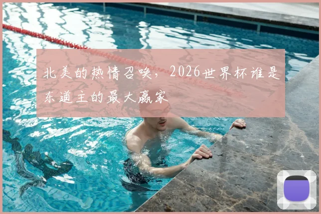 北美的热情召唤,2026世界杯谁是东道主的最大赢家