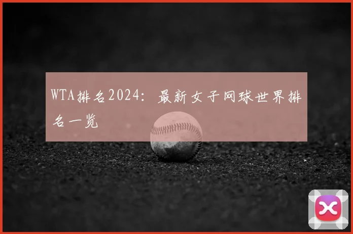 WTA排名2024：最新女子网球世界排名一览