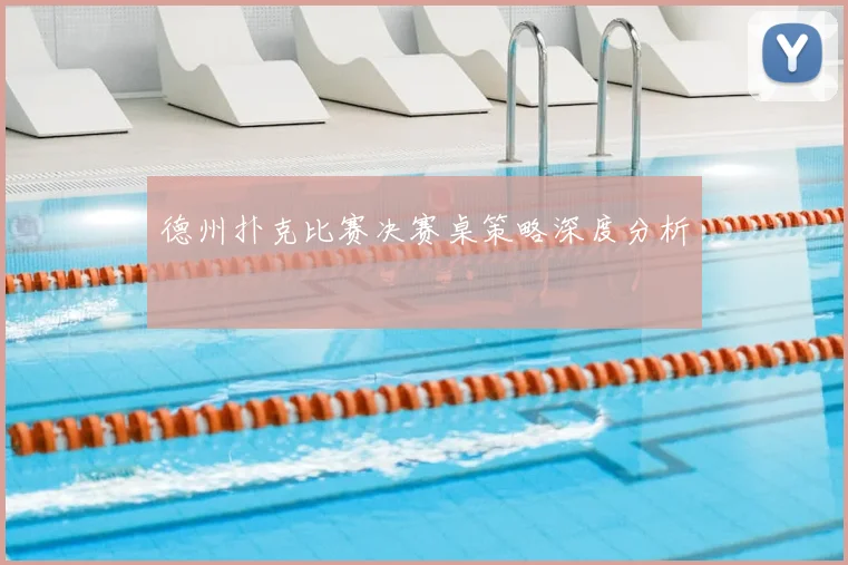 德州扑克比赛决赛桌策略深度分析