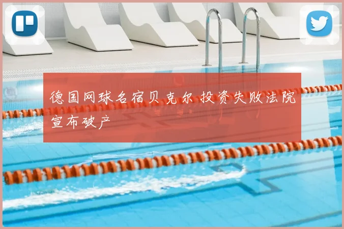 德国网球名宿贝克尔 投资失败法院宣布破产