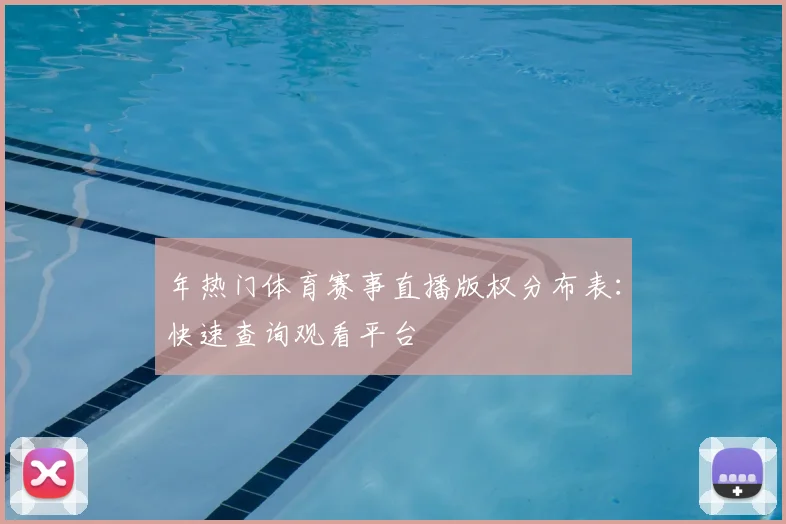 年热门体育赛事直播版权分布表：快速查询观看平台