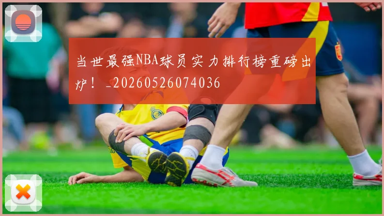 当世最强NBA球员实力排行榜重磅出炉！_20260526074036
