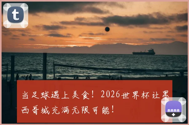 当足球遇上美食!2026世界杯让墨西哥城充满无限可能!