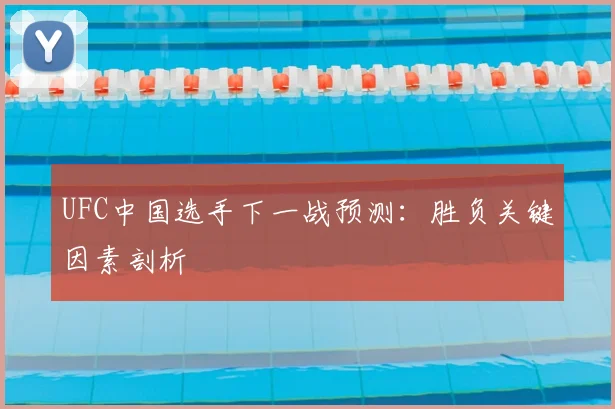 UFC中国选手下一战预测：胜负关键因素剖析