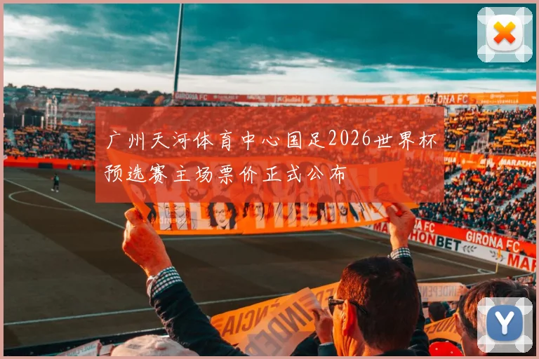 广州天河体育中心国足2026世界杯预选赛主场票价正式公布