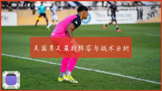 美国男足最新阵容与战术分析