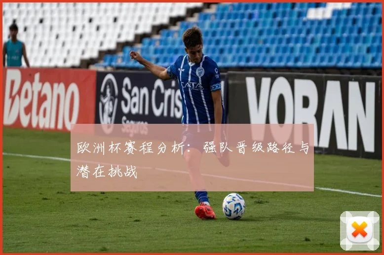 欧洲杯赛程分析：强队晋级路径与潜在挑战