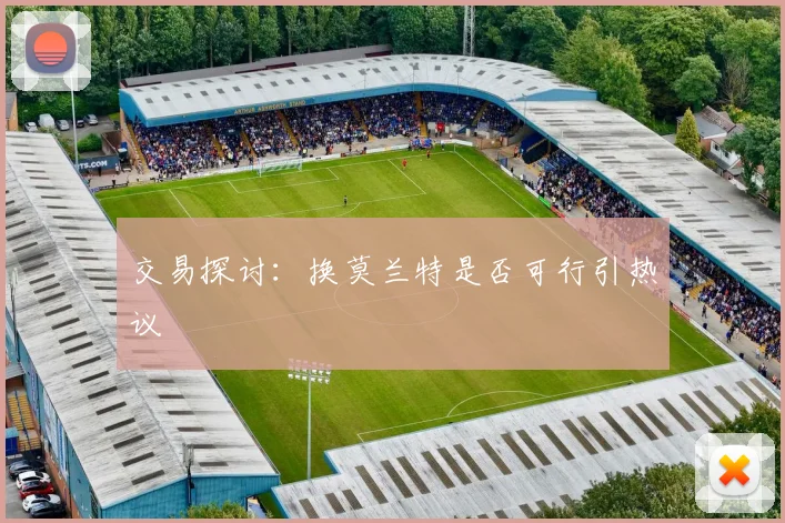 交易探讨：换莫兰特是否可行引热议