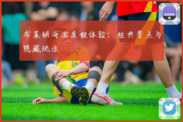 布莱顿海滨度假体验：经典景点与隐藏玩法