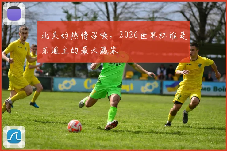 北美的热情召唤,2026世界杯谁是东道主的最大赢家