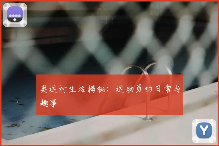 奥运村生活揭秘：运动员的日常与趣事