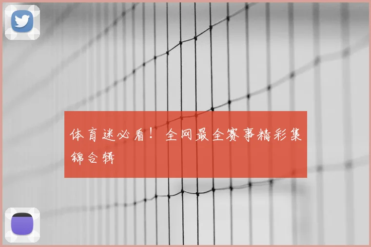 体育迷必看！全网最全赛事精彩集锦合辑
